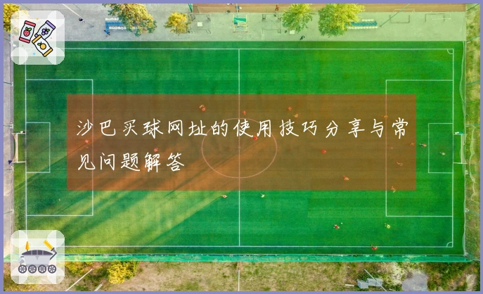 沙巴买球网址的使用技巧分享与常见问题解答