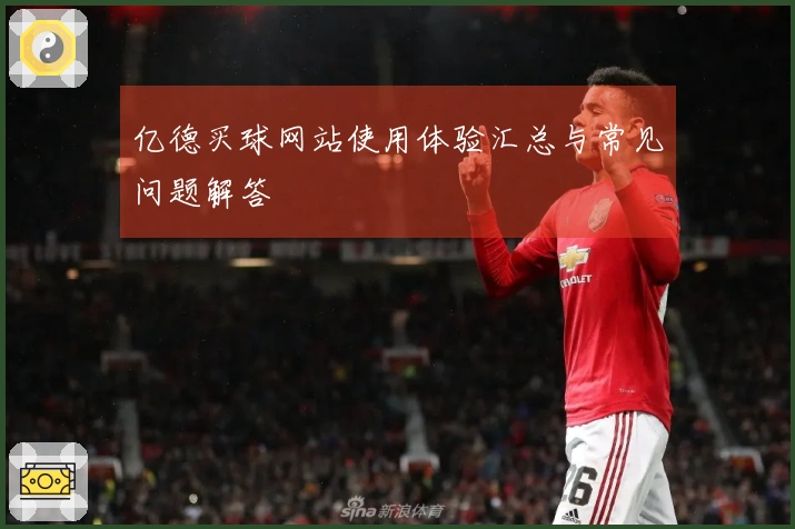 亿德买球网站使用体验汇总与常见问题解答