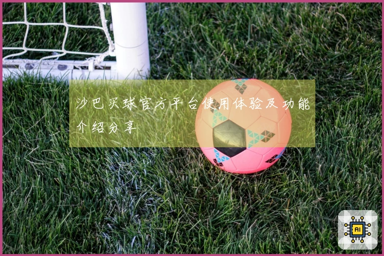沙巴买球官方平台使用体验及功能介绍分享