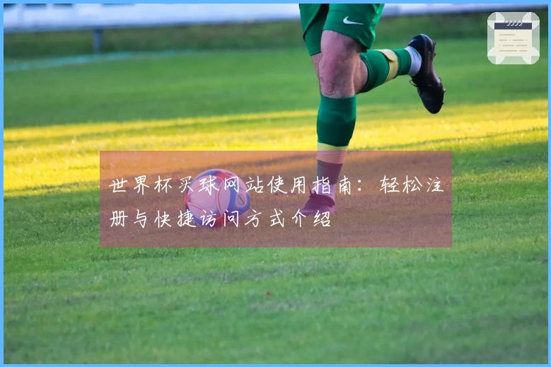 世界杯买球网站使用指南:轻松注册与快捷访问方式介绍