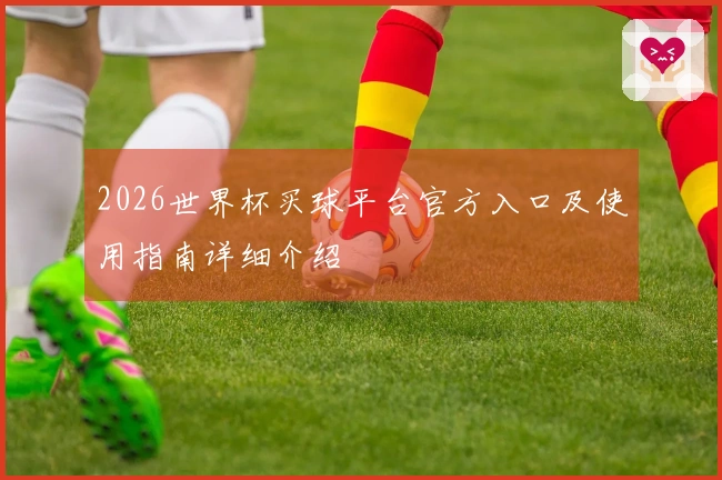 2026世界杯买球平台官方入口及使用指南详细介绍