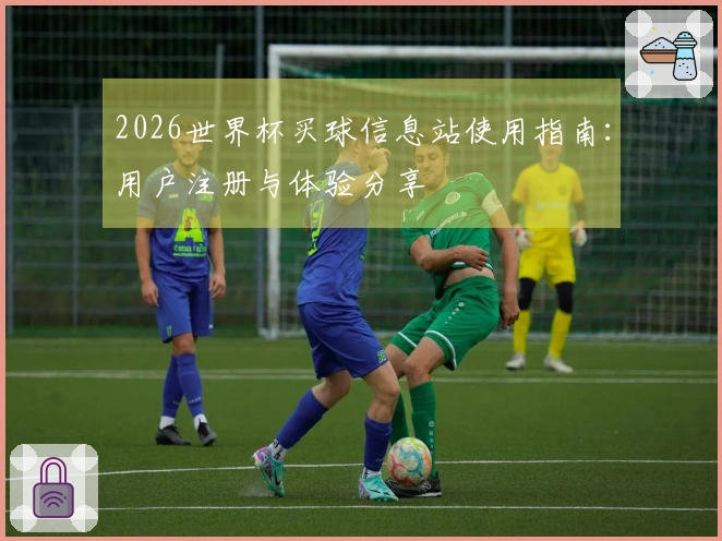 2026世界杯买球信息站使用指南：用户注册与体验分享