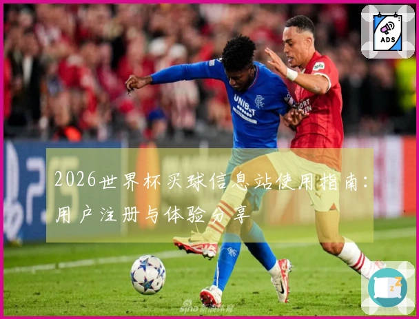 2026世界杯买球信息站使用指南：用户注册与体验分享