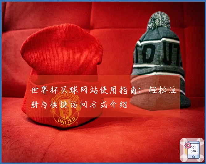 世界杯买球网站使用指南：轻松注册与快捷访问方式介绍